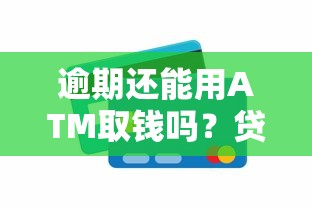 逾期还能用ATM取钱吗？贷款用户必知的避坑技巧