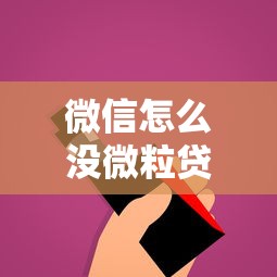 微信怎么没微粒贷入口？原因分析+开通技巧全解析