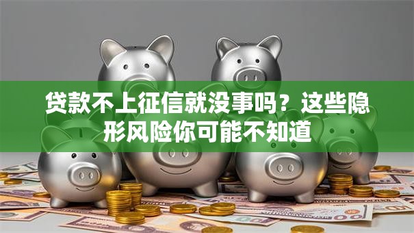 贷款不上征信就没事吗？这些隐形风险你可能不知道
