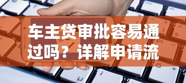 车主贷审批容易通过吗？详解申请流程和通过率关键点
