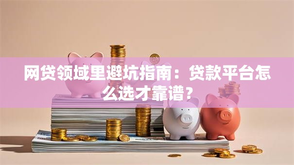 网贷领域里避坑指南：贷款平台怎么选才靠谱？