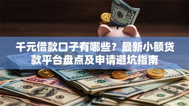千元借款口子有哪些？最新小额贷款平台盘点及申请避坑指南
