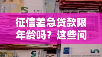征信差急贷款限年龄吗？这些问题不注意可能被拒贷！