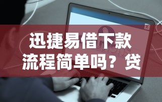 迅捷易借下款流程简单吗？贷款新人必看真实体验解析