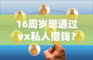 16周岁想通过vx私人借钱？这些风险与注意事项必须了解