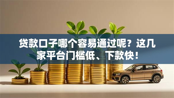 贷款口子哪个容易通过呢？这几家平台门槛低、下款快！