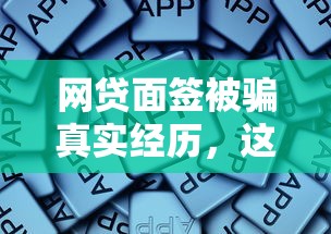 网贷面签被骗真实经历，这些套路你一定要懂！