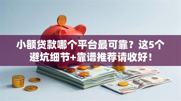 小额贷款哪个平台最可靠？这5个避坑细节+靠谱推荐请收好！