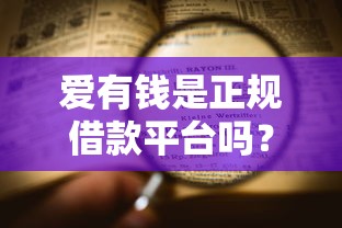 爱有钱是正规借款平台吗？一文看懂它的靠谱性及使用攻略！
