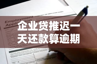 企业贷推迟一天还款算逾期吗？这些细节不注意真会吃亏