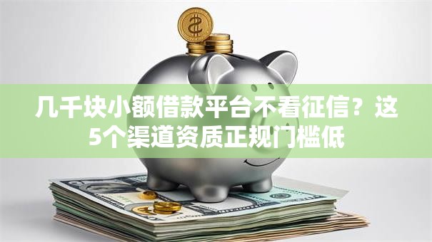 几千块小额借款平台不看征信？这5个渠道资质正规门槛低