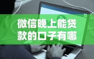 微信晚上能贷款的口子有哪些？实测这几个平台秒到账超方便！
