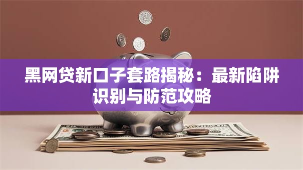 黑网贷新口子套路揭秘：最新陷阱识别与防范攻略
