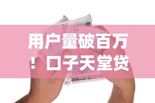 用户量破百万！口子天堂贷款app下载实测口碑如何？