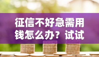 征信不好急需用钱怎么办？试试这几个靠谱方法！