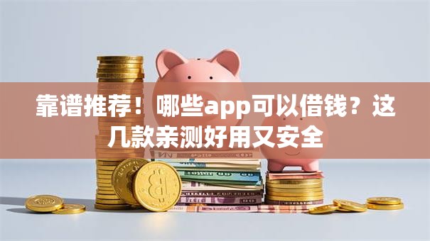 靠谱推荐！哪些app可以借钱？这几款亲测好用又安全