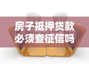 房子抵押贷款必须查征信吗？征信不过关还能办抵押吗？流程避坑指南
