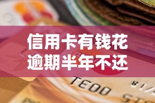 信用卡有钱花逾期半年不还会怎样？这些后果必须了解