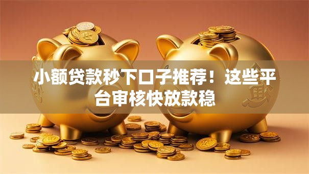 小额贷款秒下口子推荐！这些平台审核快放款稳