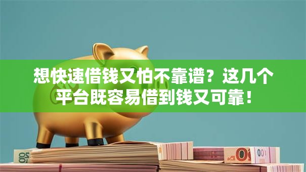 想快速借钱又怕不靠谱？这几个平台既容易借到钱又可靠！