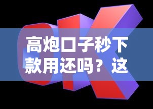 高炮口子秒下款用还吗？这些风险你必须提前了解！