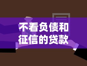 不看负债和征信的贷款有哪些？这些低门槛渠道了解一下
