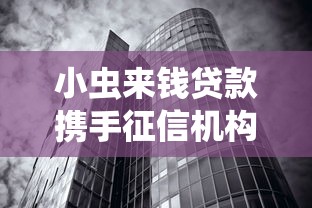 小虫来钱贷款携手征信机构，正规借贷合作新模式解析