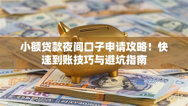 小额贷款夜间口子申请攻略！快速到账技巧与避坑指南