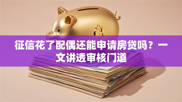 征信花了配偶还能申请房贷吗？一文讲透审核门道