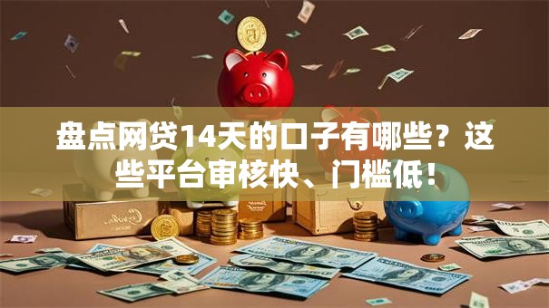 盘点网贷14天的口子有哪些？这些平台审核快、门槛低！