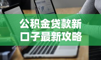 公积金贷款新口子最新攻略！低息借款技巧全解析