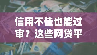 信用不佳也能过审？这些网贷平台门槛低、通过率高！