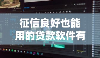 征信良好也能用的贷款软件有哪些？这5款正规平台别错过