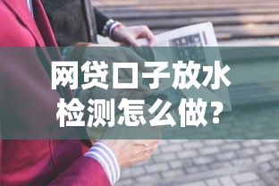 网贷口子放水检测怎么做？最新避坑指南+技巧全解析