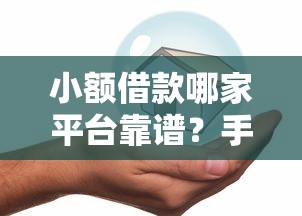 小额借款哪家平台靠谱？手把手教你选对低息灵活贷款