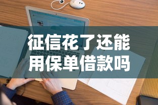 征信花了还能用保单借款吗？一文讲透资质要求和避坑技巧