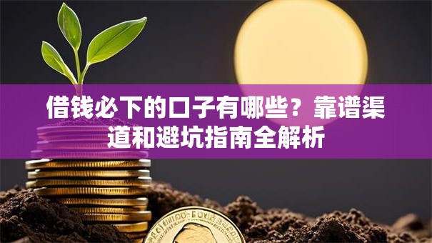 借钱必下的口子有哪些？靠谱渠道和避坑指南全解析