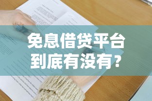 免息借贷平台到底有没有？这些正规渠道值得了解