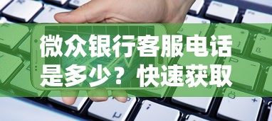 微众银行客服电话是多少？快速获取官方联系方式与贷款服务指南