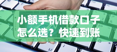 小额手机借款口子怎么选？快速到账的实用攻略