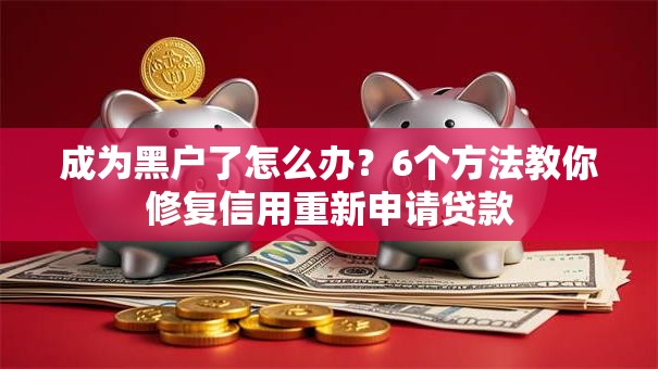成为黑户了怎么办？6个方法教你修复信用重新申请贷款