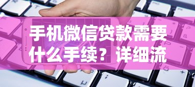 手机微信贷款需要什么手续？详细流程与避坑指南