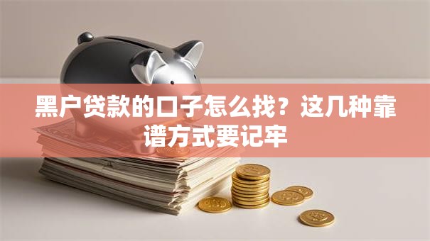 黑户贷款的口子怎么找？这几种靠谱方式要记牢