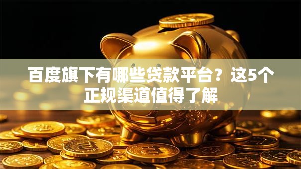百度旗下有哪些贷款平台？这5个正规渠道值得了解
