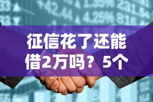 征信花了还能借2万吗？5个亲测有效渠道+避坑指南