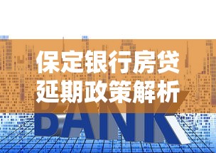 保定银行房贷延期政策解析：哪些情况可以申请？如何操作？