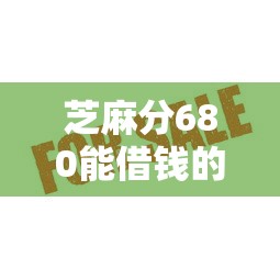 芝麻分680能借钱的平台有哪些？这几家个人消费借款平台审核快、利率低