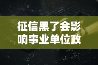 征信黑了会影响事业单位政审和职称评定吗