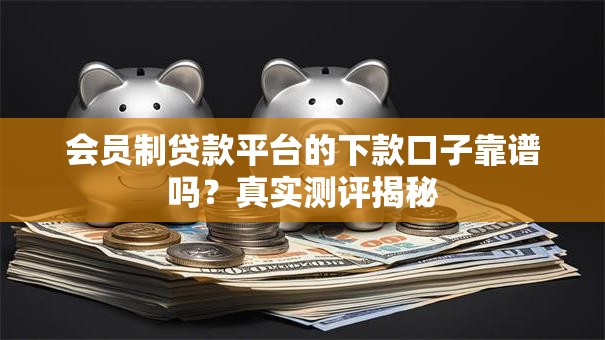 会员制贷款平台的下款口子靠谱吗？真实测评揭秘