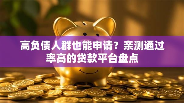 高负债人群也能申请？亲测通过率高的贷款平台盘点